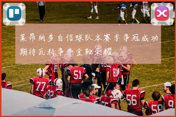 莱昂纳多自信球队本赛季争冠成功期待瓦科争夺金靴荣耀