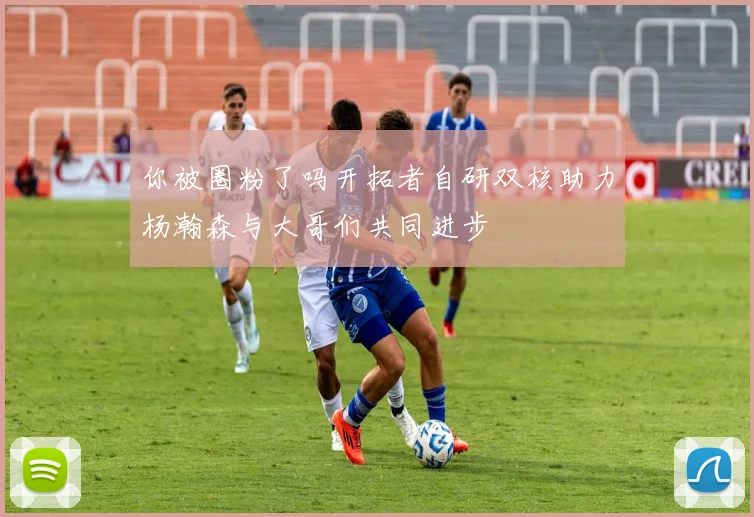你被圈粉了吗开拓者自研双核助力杨瀚森与大哥们共同进步