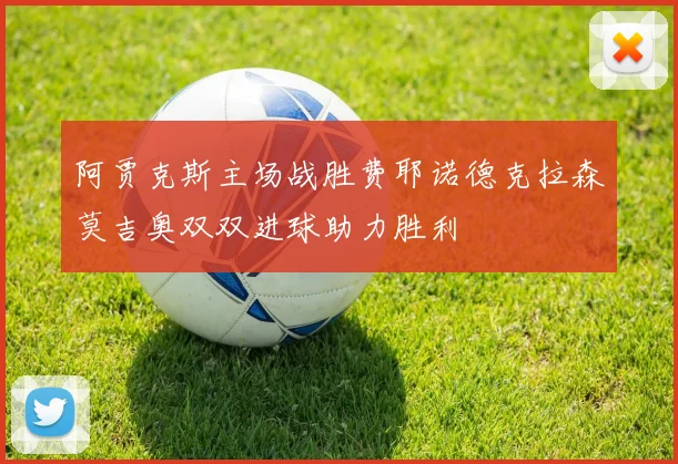 阿贾克斯主场战胜费耶诺德克拉森莫吉奥双双进球助力胜利