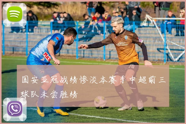 国安亚冠战绩惨淡本赛季中超前三球队未尝胜绩