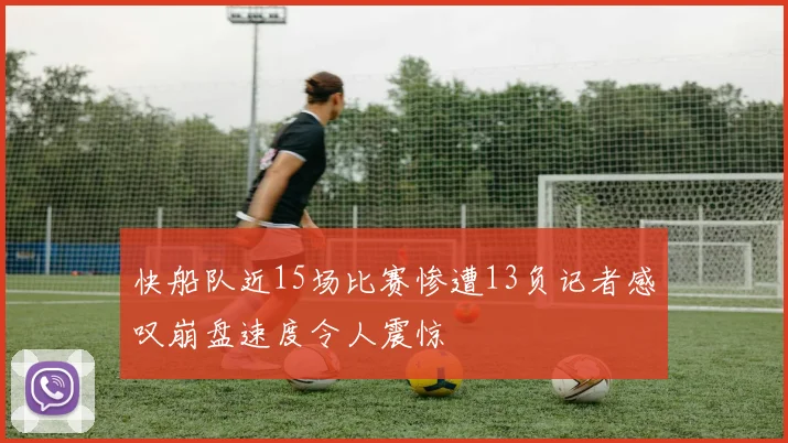 快船队近15场比赛惨遭13负记者感叹崩盘速度令人震惊