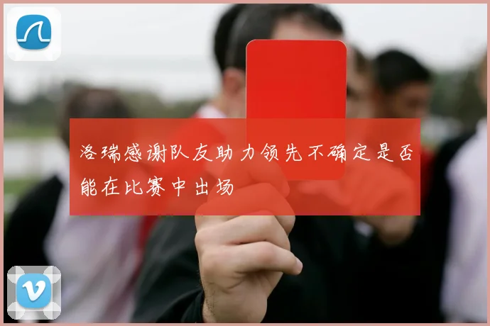 洛瑞感谢队友助力领先不确定是否能在比赛中出场