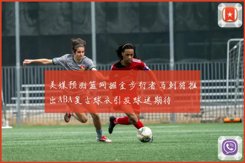 美媒预测篮网掘金步行者马刺将推出ABA复古球衣引发球迷期待