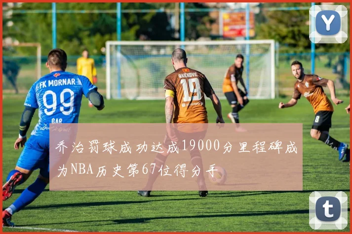 乔治罚球成功达成19000分里程碑成为NBA历史第67位得分手