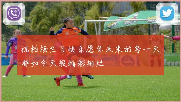 祝柏杨生日快乐愿你未来的每一天都如今天般精彩绚烂