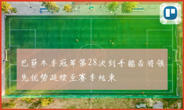 巴萨冬季冠军第28次到手能否将领先优势延续至赛季结束