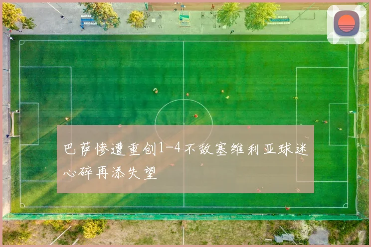 巴萨惨遭重创1-4不敌塞维利亚球迷心碎再添失望