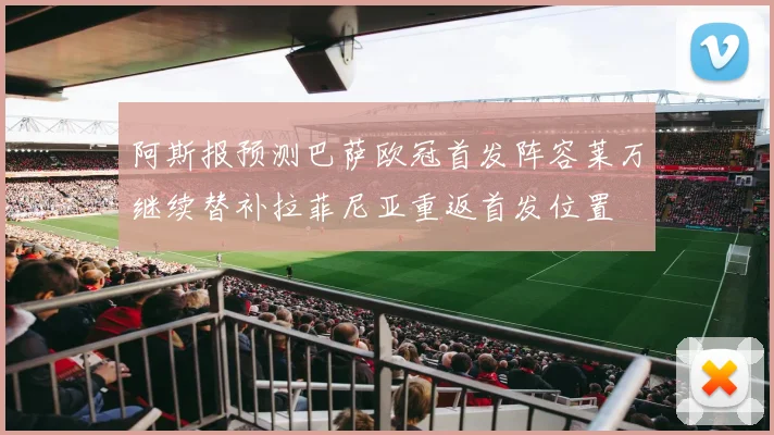 阿斯报预测巴萨欧冠首发阵容莱万继续替补拉菲尼亚重返首发位置