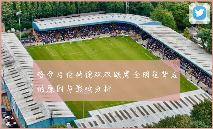 哈登与伦纳德双双缺席全明星背后的原因与影响分析