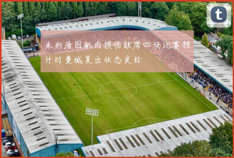 米利唐因肌肉损伤缺席四场比赛预计对曼城复出状态良好