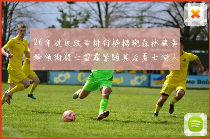 26年进攻效率排行榜揭晓森林狼黄蜂领衔骑士雷霆紧随其后勇士湖人表现平平