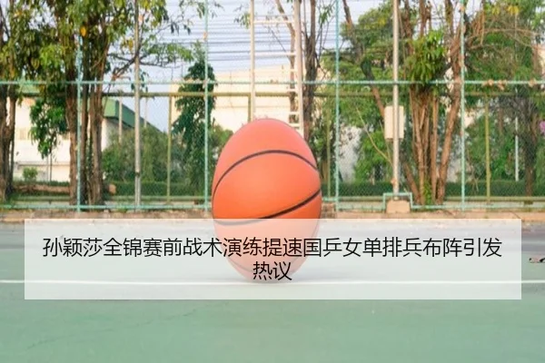 孙颖莎全锦赛前战术演练提速国乒女单排兵布阵引发热议